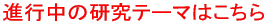 進行中の研究テーマはこちら